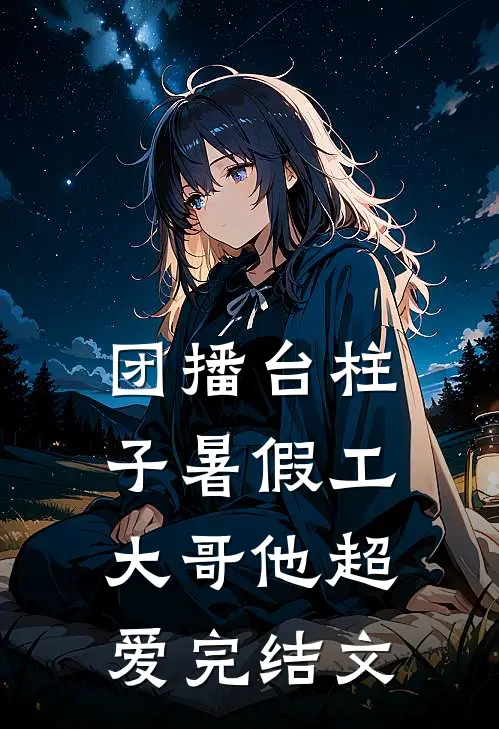 团播台柱子暑假工，大哥他超爱完结文
