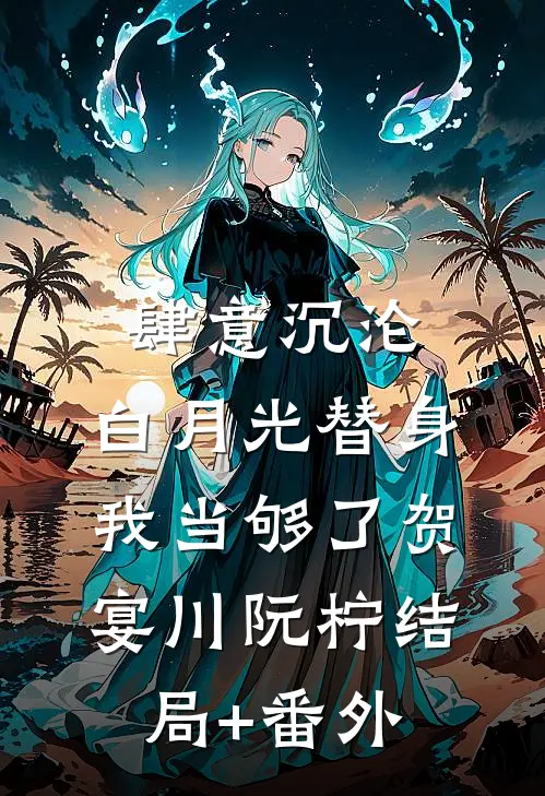 肆意沉沦，白月光替身我当够了贺宴川阮柠结局+番外