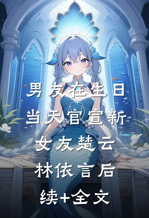 男友在生日当天官宣新女友楚云林依言后续+全文