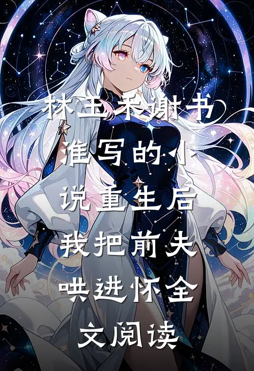 林玉禾谢书淮写的小说重生后，我把前夫哄进怀全文阅读