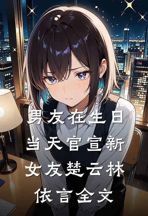 男友在生日当天官宣新女友楚云林依言全文