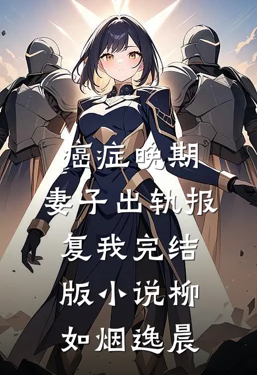 癌症晚期，妻子出轨报复我完结版小说柳如烟逸晨
