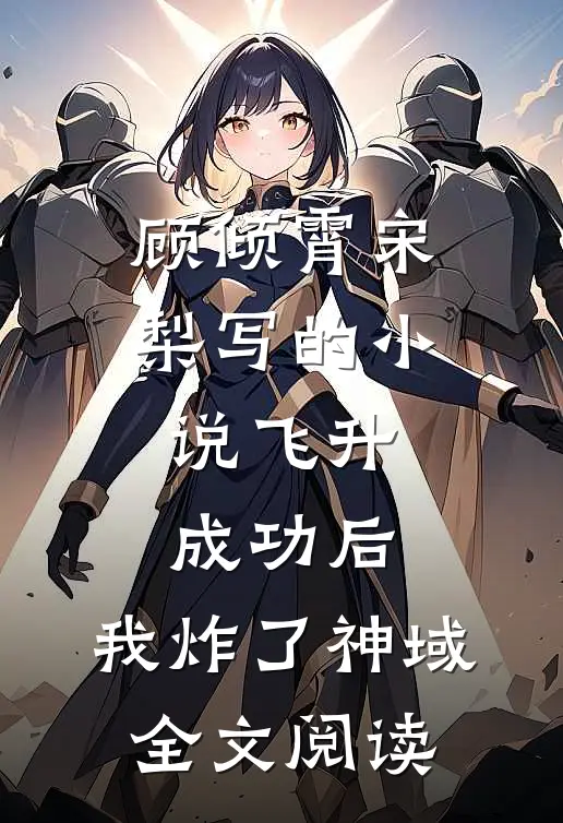 顾倾霄宋梨写的小说飞升成功后，我炸了神域全文阅读