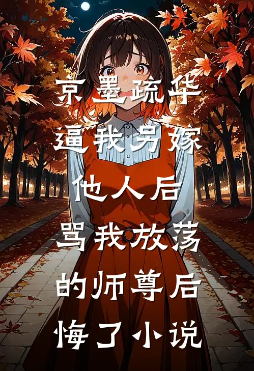 京墨疏华逼我另嫁他人后，骂我放荡的师尊后悔了小说
