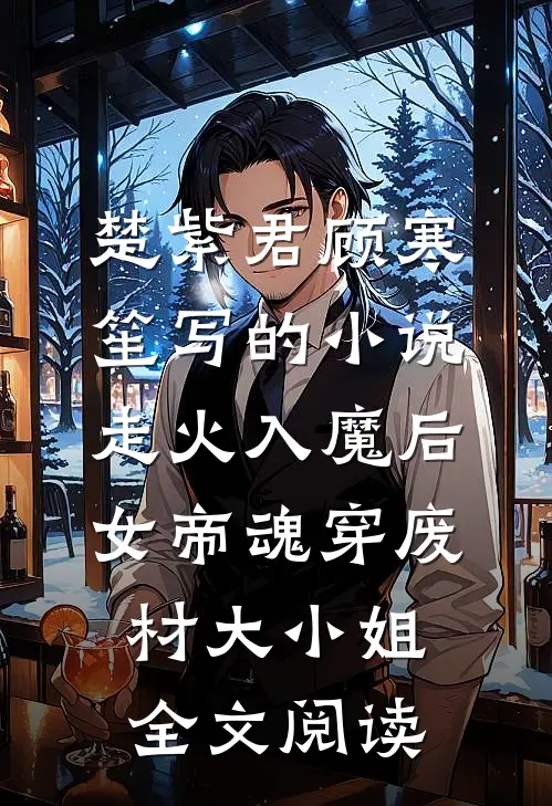 楚紫君顾寒笙写的小说走火入魔后，女帝魂穿废材大小姐全文阅读