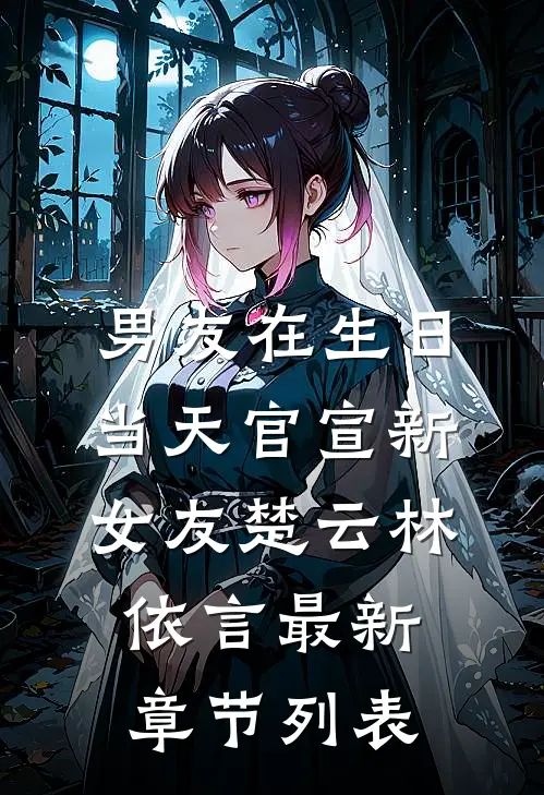 男友在生日当天官宣新女友楚云林依言最新章节列表