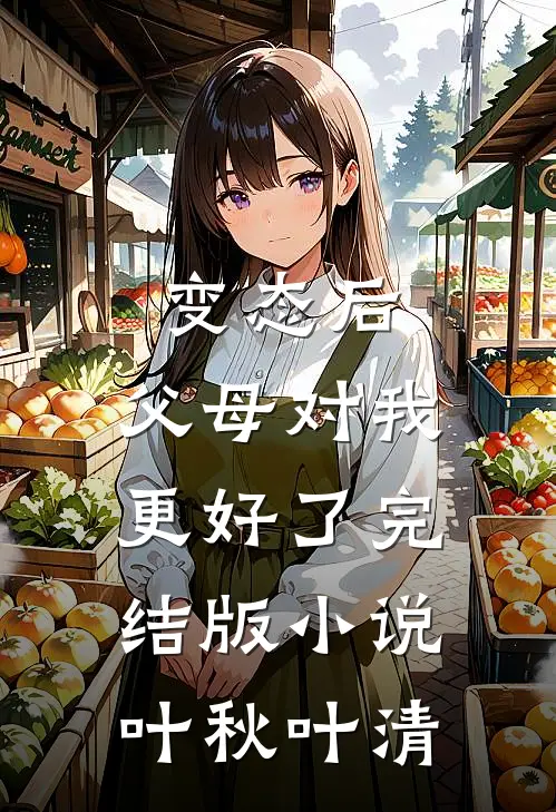变态后，父母对我更好了完结版小说叶秋叶清