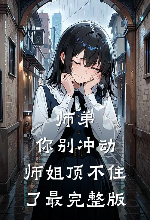 师弟，你别冲动，师姐顶不住了最完整版