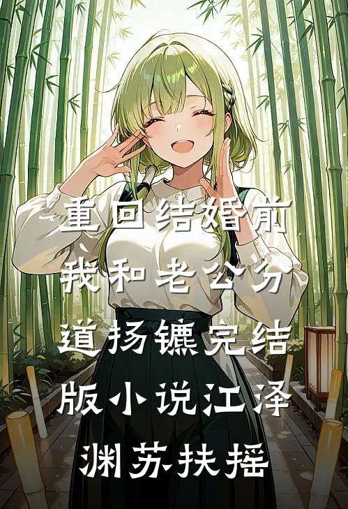 重回结婚前，我和老公分道扬镳完结版小说江泽渊苏扶摇