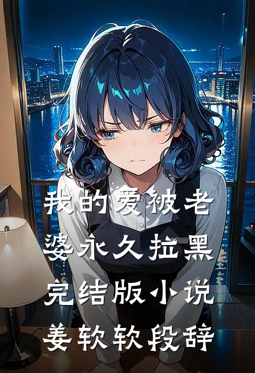 我的爱被老婆永久拉黑完结版小说姜软软段辞