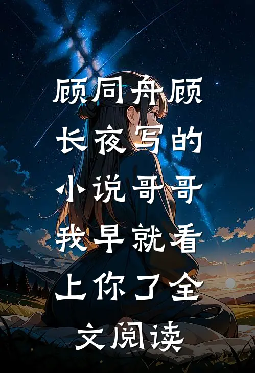 顾同舟顾长夜写的小说哥哥，我早就看上你了全文阅读