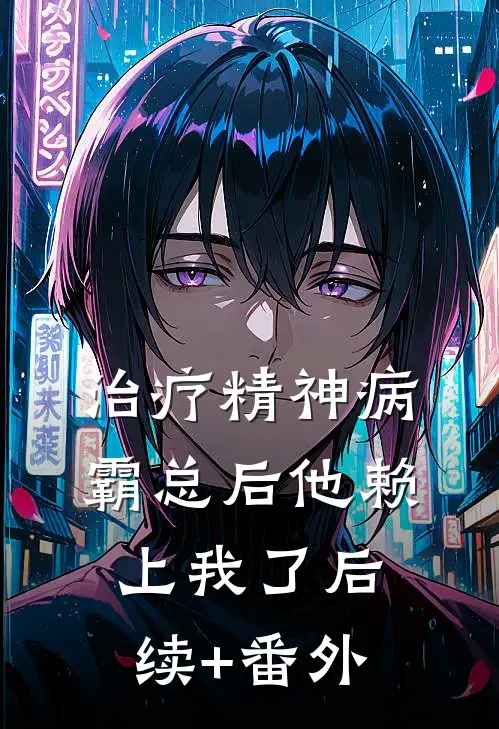 治疗精神病霸总后他赖上我了后续+番外