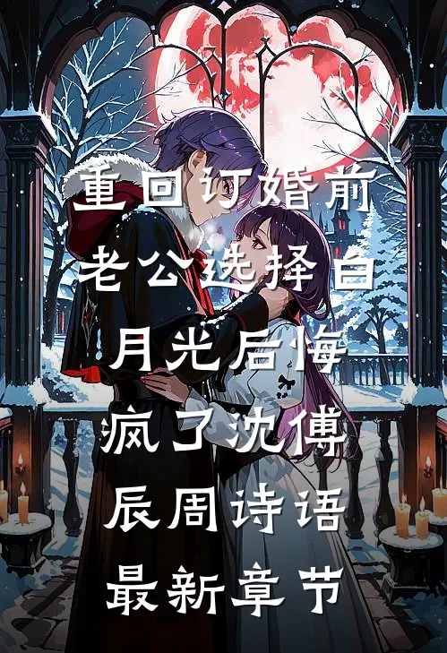 重回订婚前，老公选择白月光后悔疯了沈傅辰周诗语最新章节