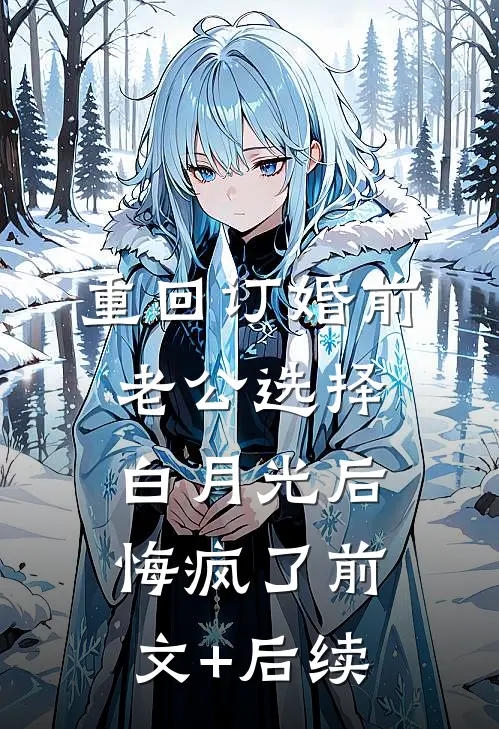 重回订婚前，老公选择白月光后悔疯了前文+后续