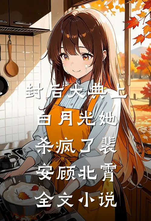 封后大典上，白月光她杀疯了裴安顾北霄全文小说