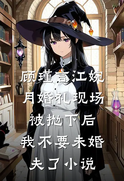 顾瑾言江婉月婚礼现场被抛下后，我不要未婚夫了小说