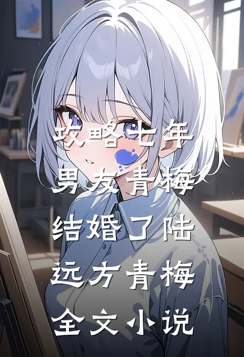 攻略七年，男友青梅结婚了陆远方青梅全文小说