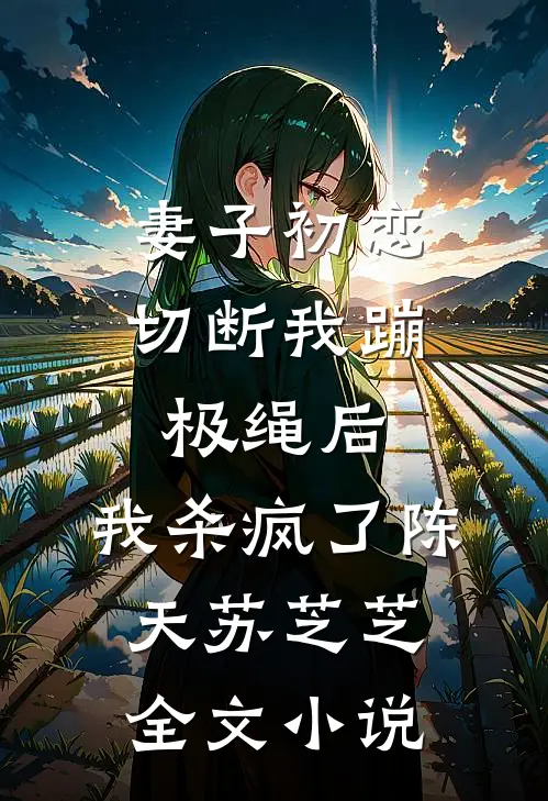 妻子初恋切断我蹦极绳后，我杀疯了陈天苏芝芝全文小说