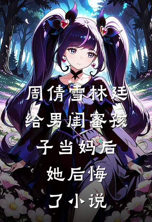 周倩雪林廷给男闺蜜孩子当妈后，她后悔了小说