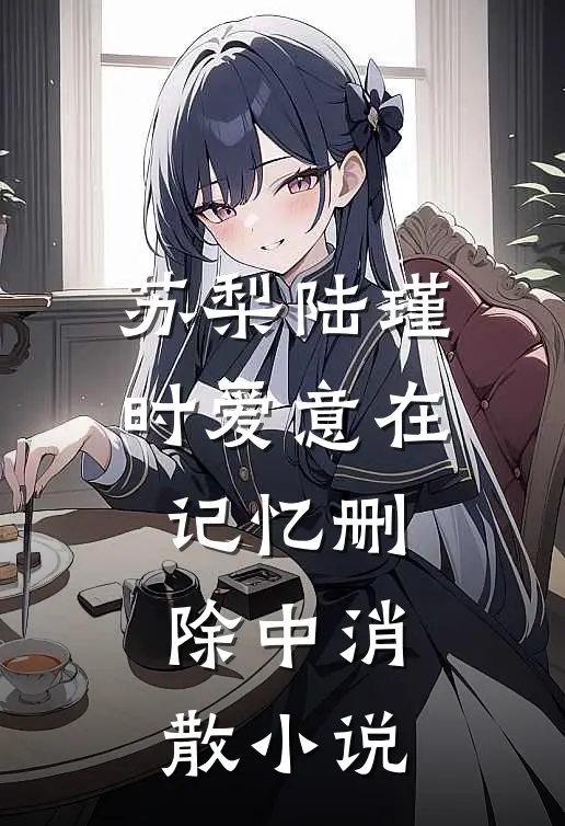 苏梨陆瑾时爱意在记忆删除中消散小说