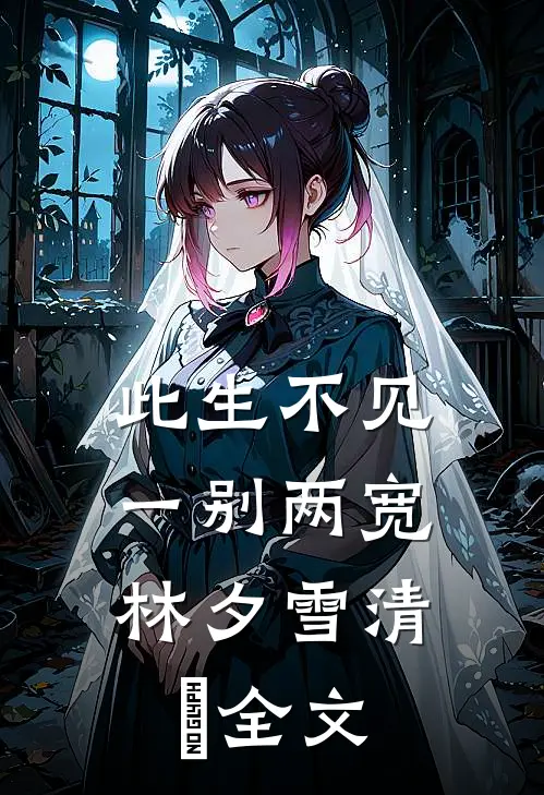 此生不见，一别两宽林夕雪清玥全文