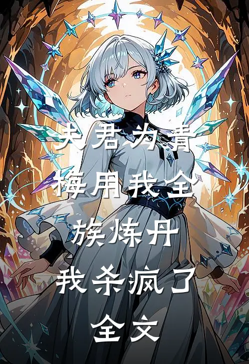 夫君为青梅用我全族炼丹，我杀疯了。全文