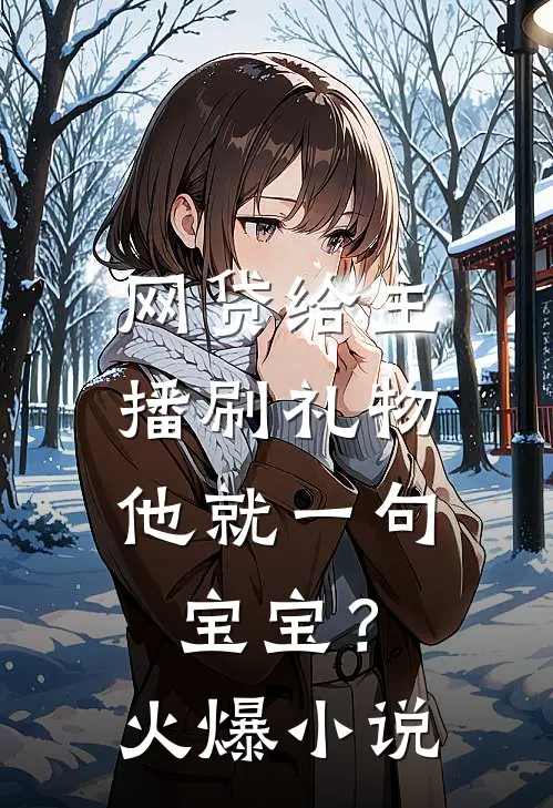 网贷给主播刷礼物，他就一句宝宝？火爆小说