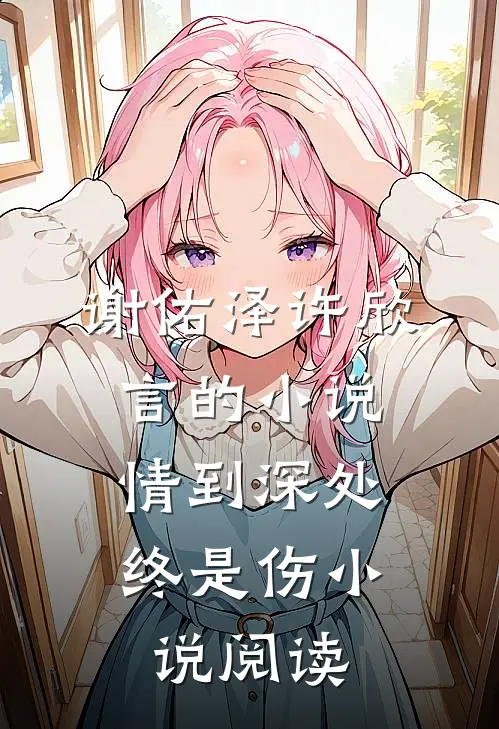 谢佑泽许欣言的小说情到深处，终是伤小说阅读