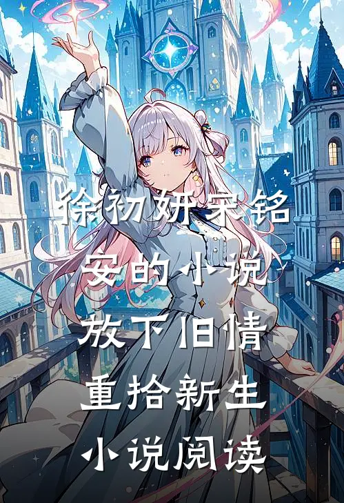 徐初妍宋铭安的小说放下旧情，重拾新生小说阅读