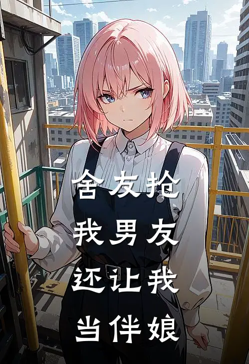 舍友抢我男友，还让我当伴娘