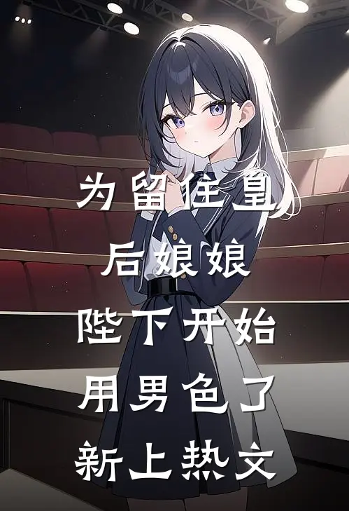 为留住皇后娘娘，陛下开始用男色了新上热文