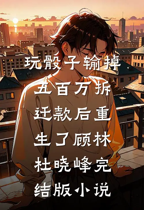 玩骰子输掉五百万拆迁款后重生了顾林杜晓峰完结版小说