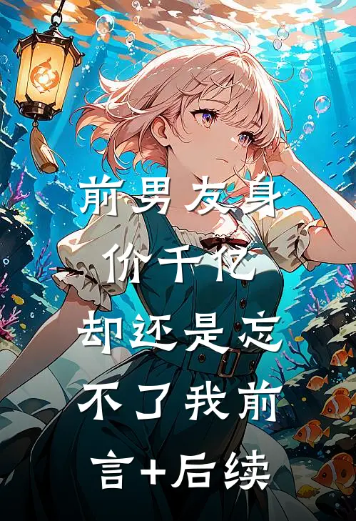 前男友身价千亿，却还是忘不了我前言+后续