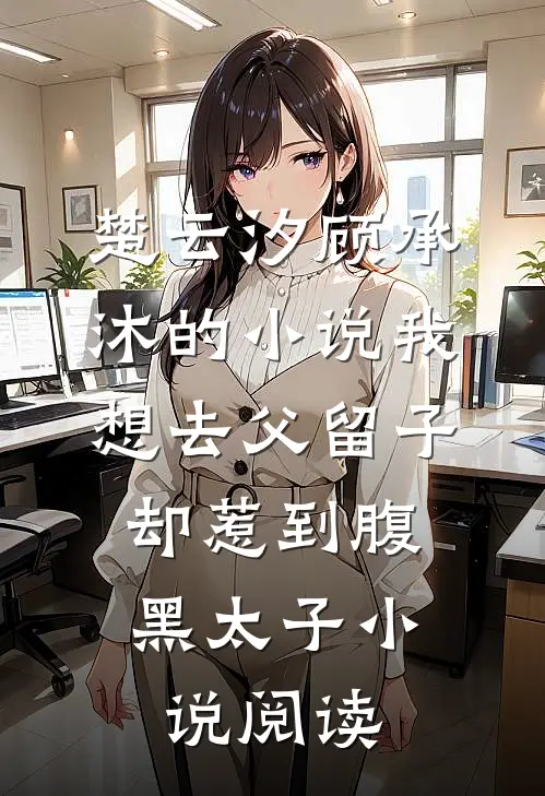 楚云汐顾承沐的小说我想去父留子，却惹到腹黑太子小说阅读