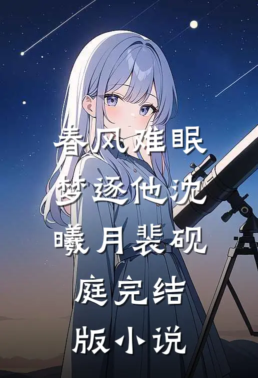 春风难眠梦逐他沈曦月裴砚庭完结版小说