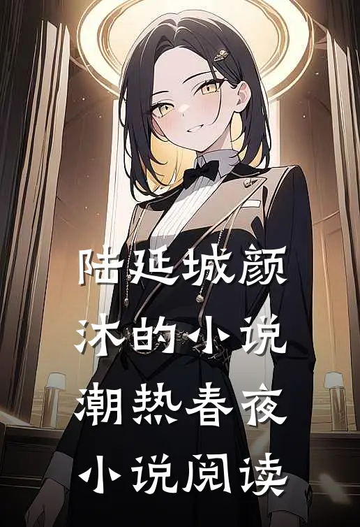 陆延城颜沐的小说潮热春夜小说阅读