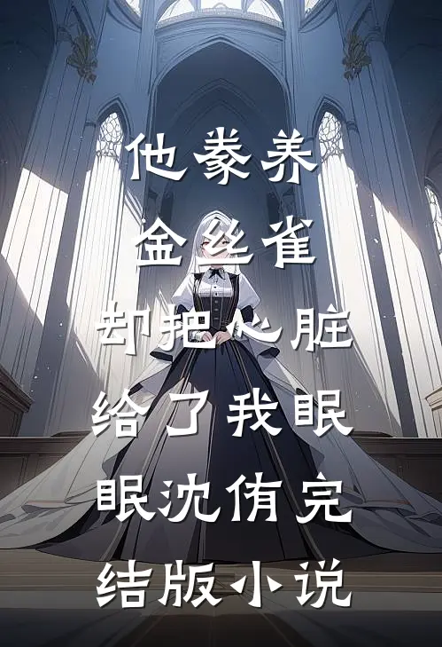 他豢养金丝雀，却把心脏给了我眠眠沈侑完结版小说
