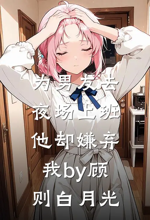 为男友去夜场上班，他却嫌弃我by顾则白月光