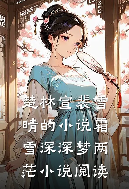 楚林宣裴雪晴的小说霜雪深深梦两茫小说阅读