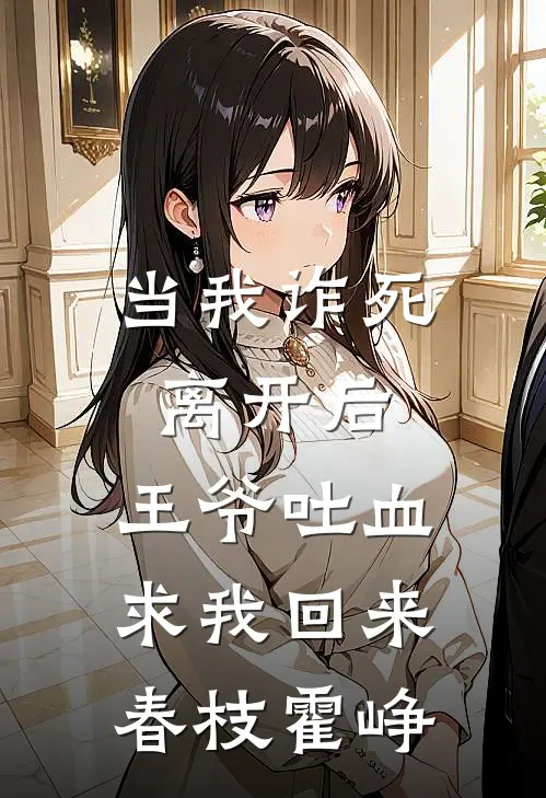 当我诈死离开后，王爷吐血求我回来春枝霍峥
