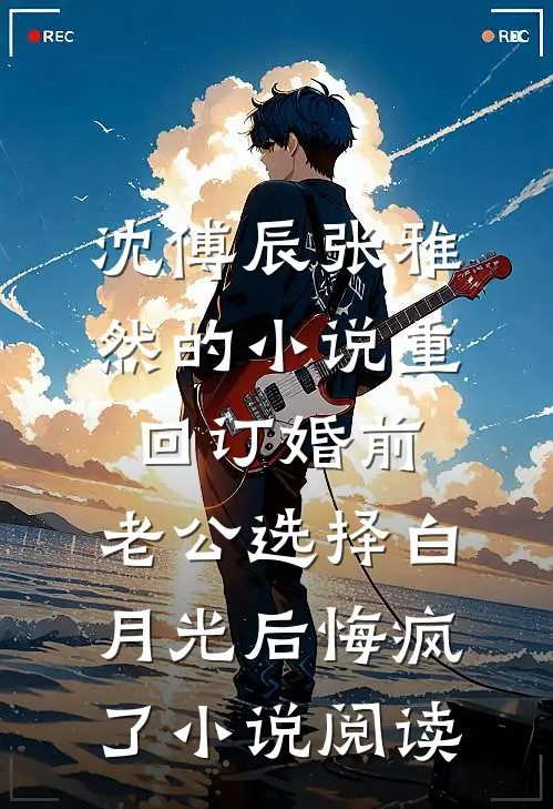 沈傅辰张雅然的小说重回订婚前，老公选择白月光后悔疯了小说阅读