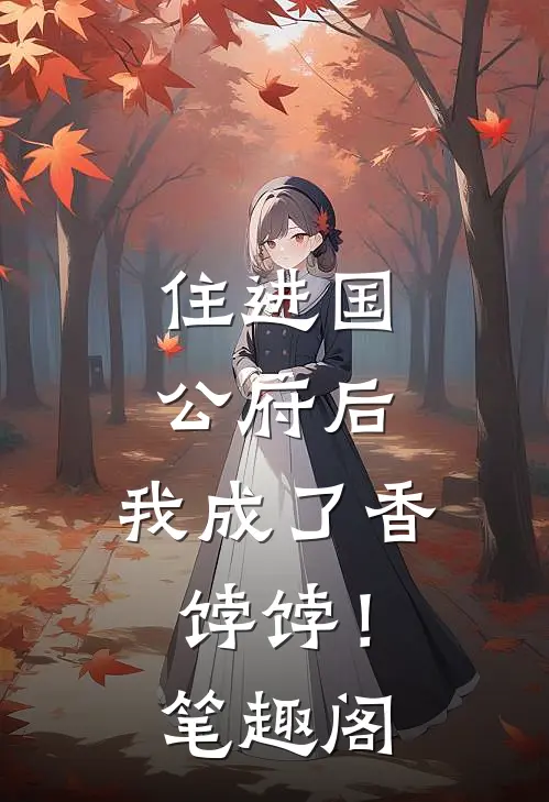 住进国公府后，我成了香饽饽！笔趣阁
