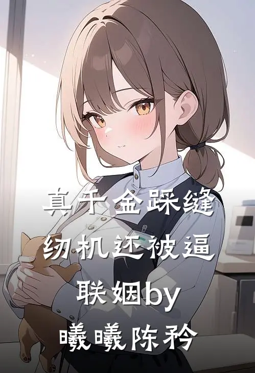真千金踩缝纫机还被逼联姻by曦曦陈矜