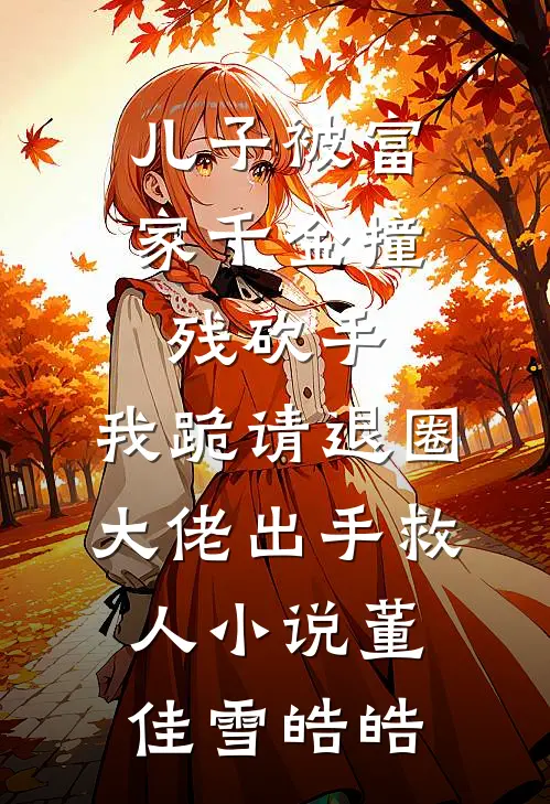 儿子被富家千金撞残砍手，我跪请退圈大佬出手救人小说董佳雪皓皓