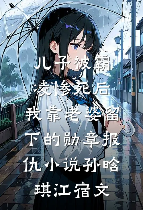 儿子被霸凌惨死后，我靠老婆留下的勋章报仇小说孙晗琪江宿文