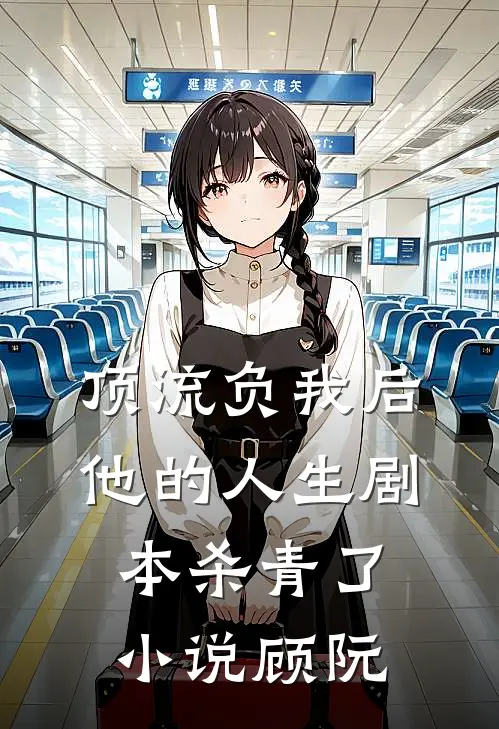 顶流负我后，他的人生剧本杀青了小说顾阮
