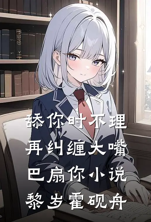 舔你时不理，再纠缠大嘴巴扇你小说黎岁霍砚舟