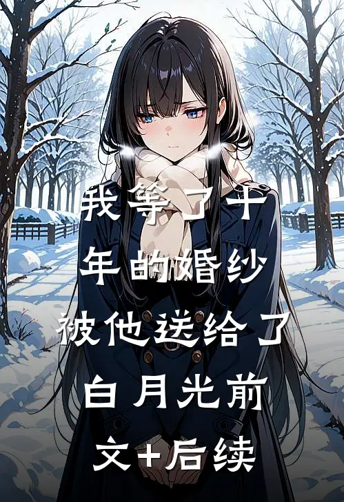 我等了十年的婚纱，被他送给了白月光前文+后续