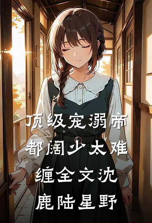 顶级宠溺帝都阔少太难缠全文沈鹿陆星野