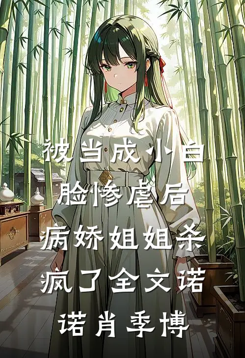 被当成小白脸惨虐后，病娇姐姐杀疯了全文诺诺肖季博